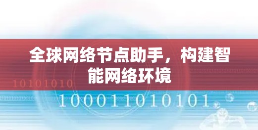 全球网络节点助手,构建智能网络环境 全球网络节点助手,构建智能网络环境