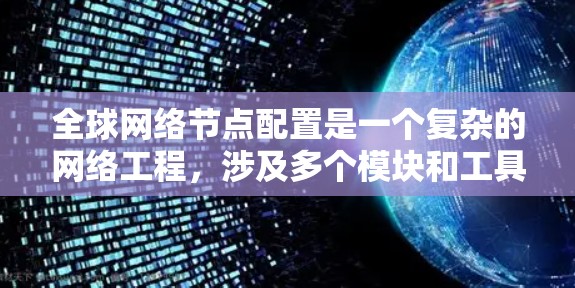 全球网络节点配置是一个复杂的网络工程,涉及多个模块和工具的使用。以下是对该过程的详细总结和总结 全球网络节点配置是一个复杂的网络工程,涉及多个模块和工具的使用。以下是对该过程的详细总结和总结
