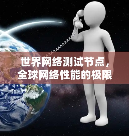 世界网络测试节点，全球网络性能的极限与发展现状