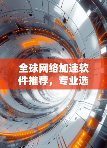 全球网络加速软件推荐，专业选择