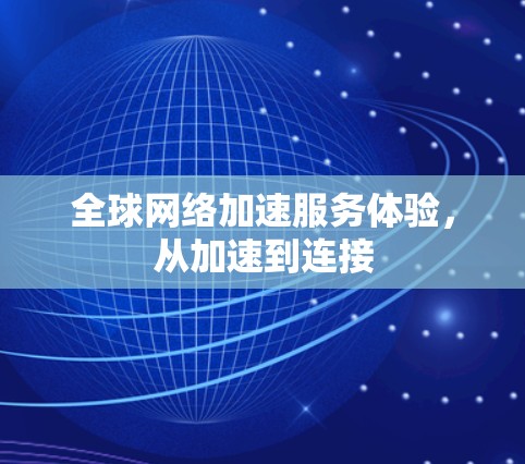 全球网络加速服务体验，从加速到连接