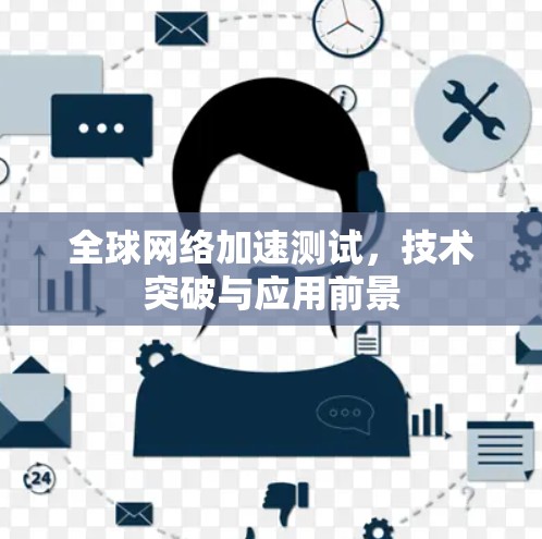 全球网络加速测试，技术突破与应用前景