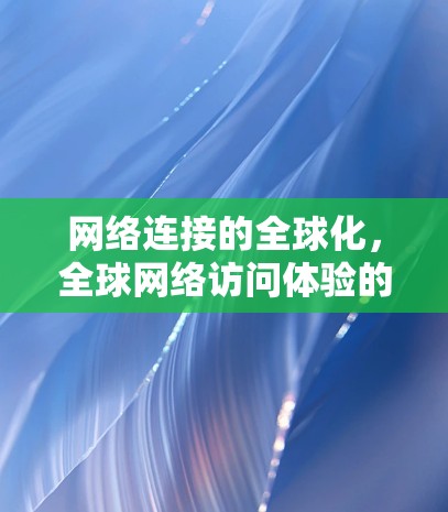 网络连接的全球化，全球网络访问体验的现状与挑战