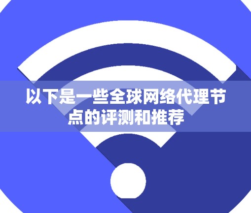 以下是一些全球网络代理节点的评测和推荐 以下是一些全球网络代理节点的评测和推荐