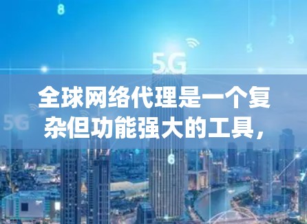 全球网络代理是一个复杂但功能强大的工具，用于将本地网络设备连接到世界各地的网络设备。以下是对全球网络代理的一步-by-step指南