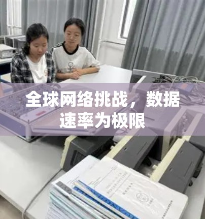 全球网络挑战,数据速率为极限 全球网络挑战,数据速率为极限
