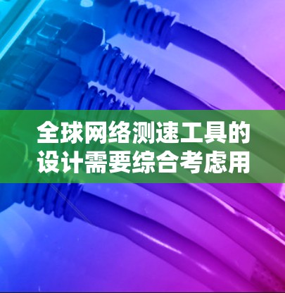 全球网络测速工具的设计需要综合考虑用户的使用需求、网络环境的多样性以及数据隐私保护。以下是一个结构化的解决方案 全球网络测速工具的设计需要综合考虑用户的使用需求、网络环境的多样性以及数据隐私保护。以下是一个结构化的解决方案