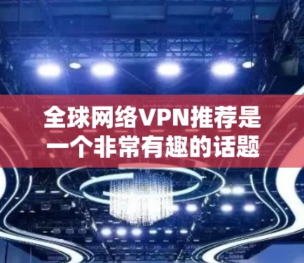 全球网络VPN推荐是一个非常有趣的话题,因为它涉及到安全、隐私和个人选择等多个方面。以下是一些全球常见的网络VPN推荐,分为国内和国外的不同类别,帮助您更好地选择适合自己的VPN 全球网络VPN推荐是一个非常有趣的话题,因为它涉及到安全、隐私和个人选择等多个方面。以下是一些全球常见的网络VPN推荐,分为国内和国外的不同类别,帮助您更好地选择适合自己的VPN