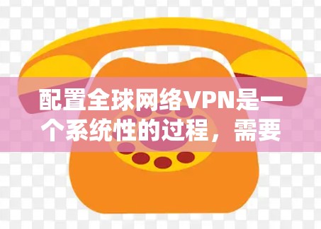 配置全球网络VPN是一个系统性的过程,需要结合多种技术手段和工具来实现。以下是一个逐步的指南,帮助您理解如何配置全球网络VPN 配置全球网络VPN是一个系统性的过程,需要结合多种技术手段和工具来实现。以下是一个逐步的指南,帮助您理解如何配置全球网络VPN