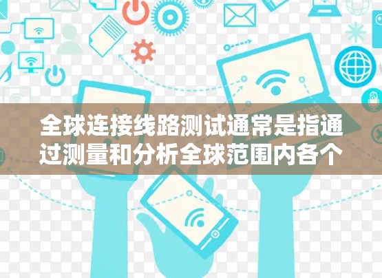 全球连接线路测试通常是指通过测量和分析全球范围内各个节点之间的通信连接情况，以确保网络的可靠性和稳定性。这些测试可能涉及以下几个方面