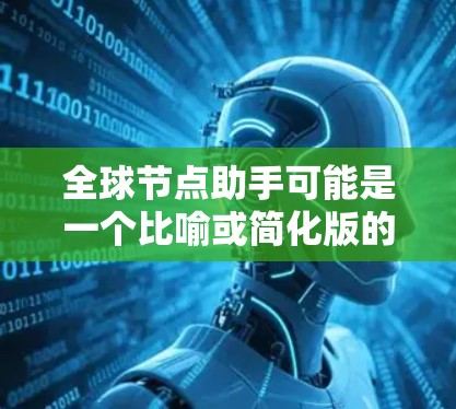 全球节点助手可能是一个比喻或简化版的描述，具体含义取决于上下文。以下是一些可能的解释和应用场景