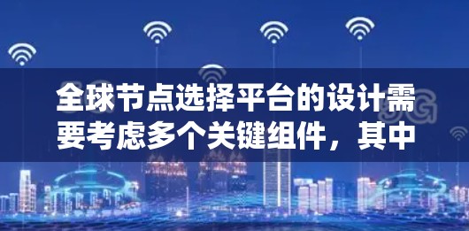 全球节点选择平台的设计需要考虑多个关键组件，其中同步协议是核心部分。同步协议的正确设计和实现对于确保系统的稳定性和可靠性至关重要。以下是对同步协议设计的关键点和解决方案的总结