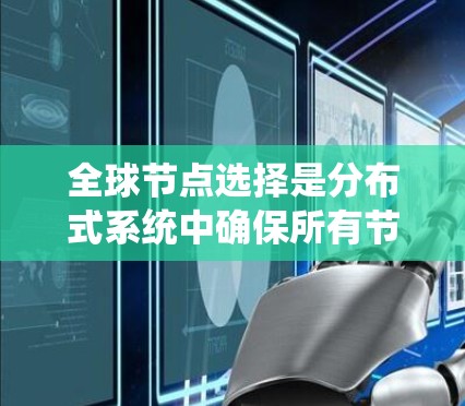 全球节点选择是分布式系统中确保所有节点参与计算过程的关键技巧，以提高系统的稳定性和可用性。以下是对全球节点选择技巧的详细总结