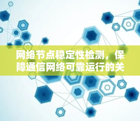 网络节点稳定性检测，保障通信网络可靠运行的关键措施