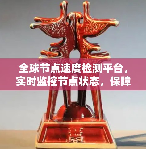 全球节点速度检测平台，实时监控节点状态，保障网络稳定