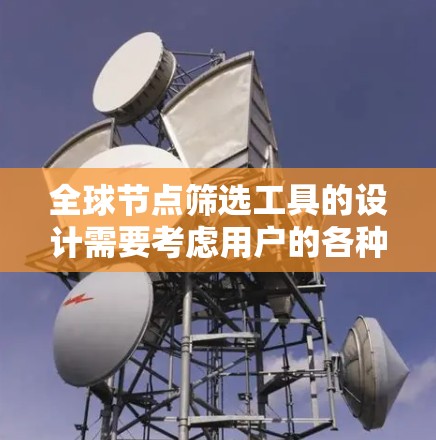 全球节点筛选工具的设计需要考虑用户的各种需求，从筛选到保存再到高级功能，都要进行全面考虑。以下是设计该工具的详细步骤和建议