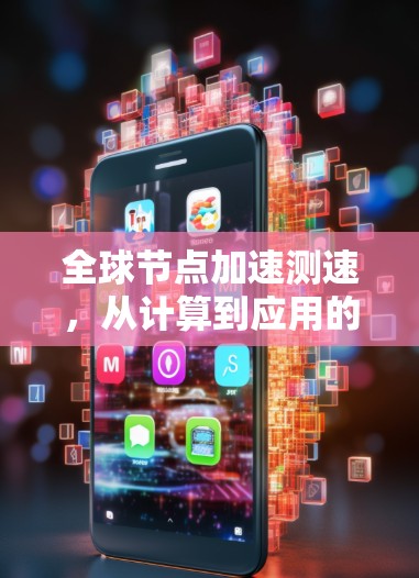 全球节点加速测速，从计算到应用的突破