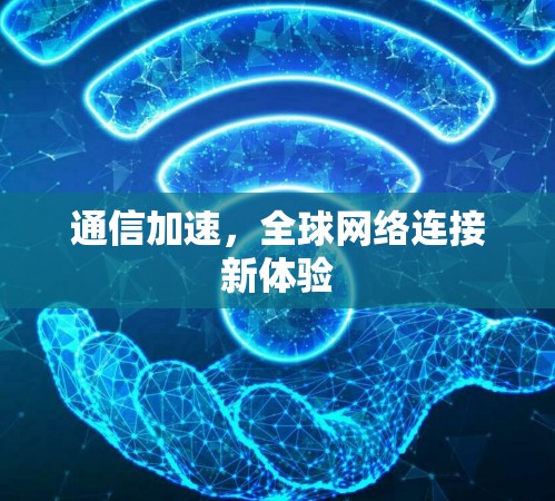 通信加速，全球网络连接新体验