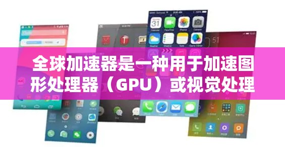 全球加速器是一种用于加速图形处理器（GPU）或视觉处理器（VPU）的工作设备，通常用于提高图形渲染速度或加速AI计算。加速器可以用于游戏、影视制作、计算机图形学（CGA）和实时娱乐等领域