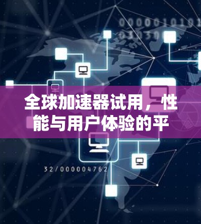 全球加速器试用，性能与用户体验的平衡之道