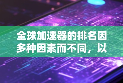 全球加速器的排名因多种因素而不同，以下是一些主要的排名标准及其影响