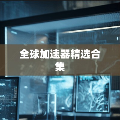全球加速器精选合集