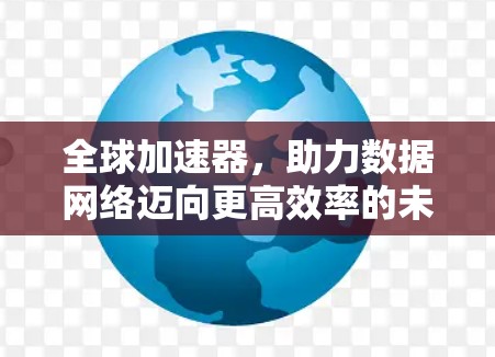 全球加速器，助力数据网络迈向更高效率的未来