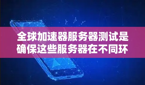 全球加速器服务器测试是确保这些服务器在不同环境下的稳定性和性能的关键步骤。以下是详细的步骤指南