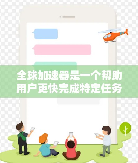 全球加速器是一个帮助用户更快完成特定任务的工具和社区，涵盖编程、数据分析、项目管理等多个领域。以下是这些加速器的具体介绍