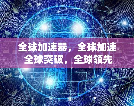 全球加速器，全球加速 全球突破，全球领先