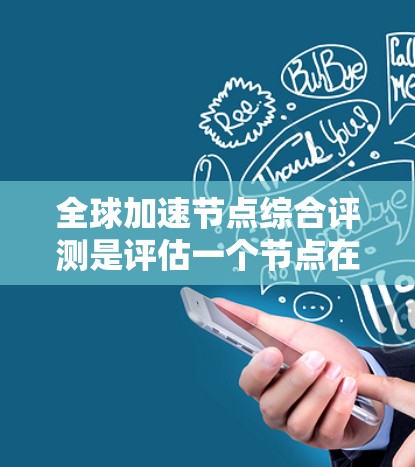 全球加速节点综合评测是评估一个节点在全球市场中的表现和潜力的一种方式。评测通常包括以下几个方面的内容