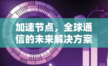 加速节点，全球通信的未来解决方案