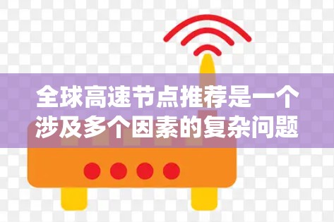 全球高速节点推荐是一个涉及多个因素的复杂问题，旨在为交通、物流和经济决策提供有价值的建议。以下是对该问题的系统性总结