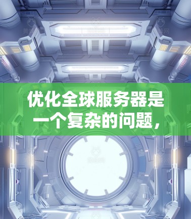 优化全球服务器是一个复杂的问题，涉及多个方面，包括访问速度、服务器稳定性、资源管理、监控和优化技术等。以下是一个分步骤的优化建议