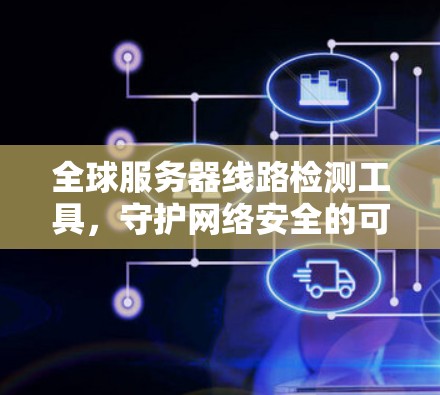 全球服务器线路检测工具，守护网络安全的可靠伙伴