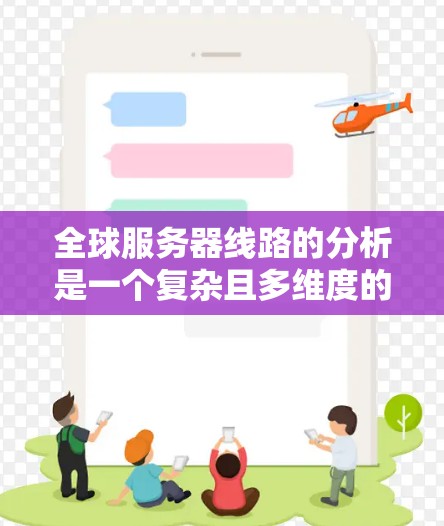 全球服务器线路的分析是一个复杂且多维度的问题，涉及多个因素，包括网络拓扑、带宽、延迟、可靠性、成本以及其他相关因素。以下是一些关键点和分析方向