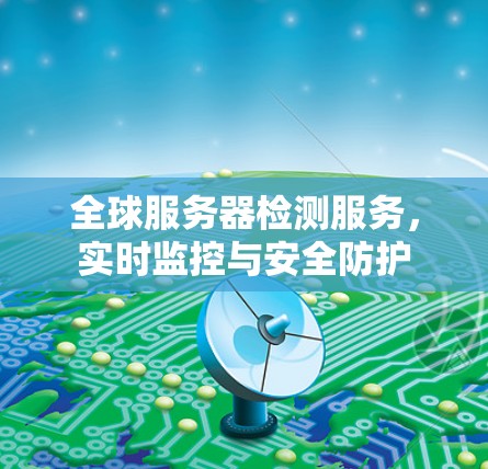 全球服务器检测服务，实时监控与安全防护
