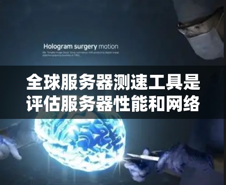 全球服务器测速工具是评估服务器性能和网络连接的工具，广泛应用于服务器监控和优化。以下是对这些工具的详细总结