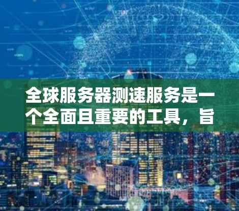 全球服务器测速服务是一个全面且重要的工具，旨在监控和测试全球范围内的服务器性能，以防止攻击并确保服务器的可靠性和安全。以下是对该服务的详细总结