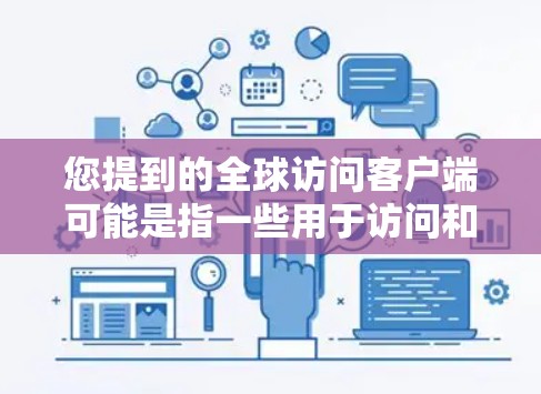您提到的全球访问客户端可能是指一些用于访问和协作于全球范围内的应用或工具。以下是一些可能相关的信息和建议