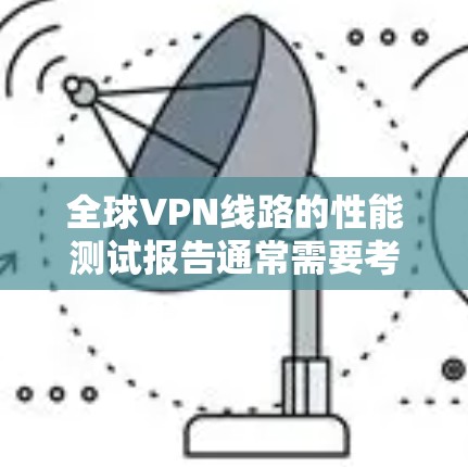 全球VPN线路的性能测试报告通常需要考虑多个因素，包括连接速度、稳定性、安全性等。以下是一个通用的测试报告模板，您可以根据实际测试结果进行调整和优化