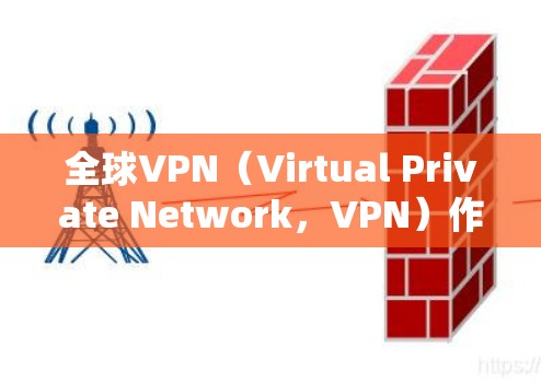 全球VPN（Virtual Private Network，VPN）作为一种强大的网络安全工具，近年来在全球范围内得到了快速发展。以下是全球VPN线路排行的分析