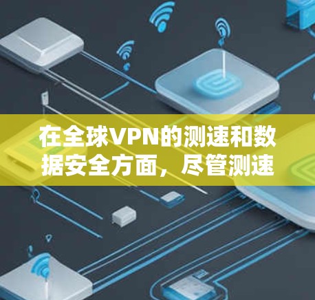 在全球VPN的测速和数据安全方面，尽管测速高可能让人感到安全，但实际情况复杂多变。以下是基于上述思考的详细分析