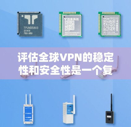 评估全球VPN的稳定性和安全性是一个复杂的过程，需要综合考虑多方面因素。以下是一些关键点和评估方法