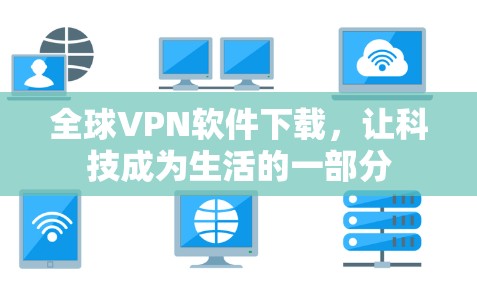 全球VPN软件下载，让科技成为生活的一部分