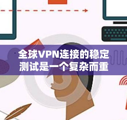 全球VPN连接的稳定测试是一个复杂而重要的过程，旨在评估不同VPN服务在各种网络环境下的可靠性。以下是详细的总结和分析
