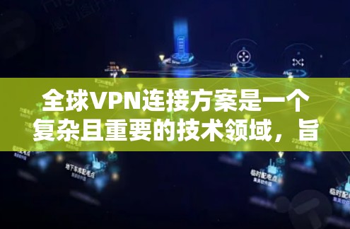 全球VPN连接方案是一个复杂且重要的技术领域，旨在提供安全、高效且隐私保护的网络连接。以下是对该主题的分步解释