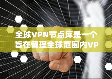全球VPN节点库是一个旨在管理全球范围内VPN服务器的系统，旨在保护用户和设备的安全。以下是对该系统的详细总结