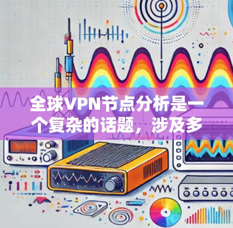 全球VPN节点分析是一个复杂的话题，涉及多个技术层和安全措施。以下是对全球VPN节点的分析