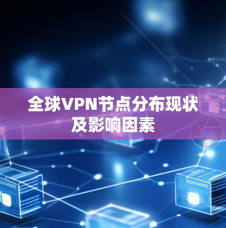 全球VPN节点分布现状及影响因素